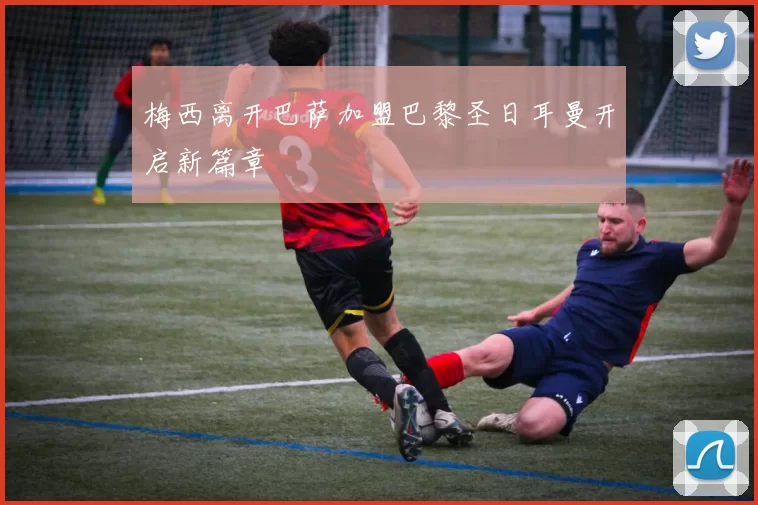 梅西离开巴萨加盟巴黎圣日耳曼开启新篇章