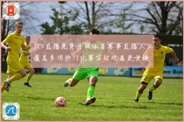 jrs直播免费升级体育赛事直播入口覆盖多项热门比赛实时观看更便捷