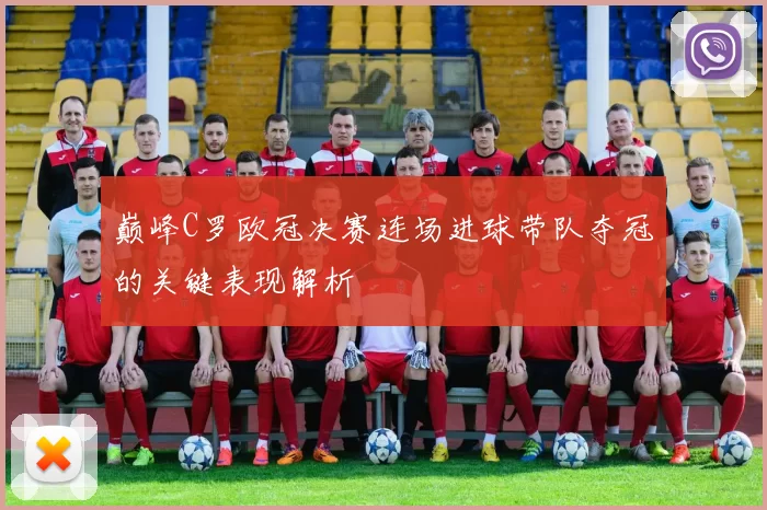 巅峰C罗欧冠决赛连场进球带队夺冠的关键表现解析