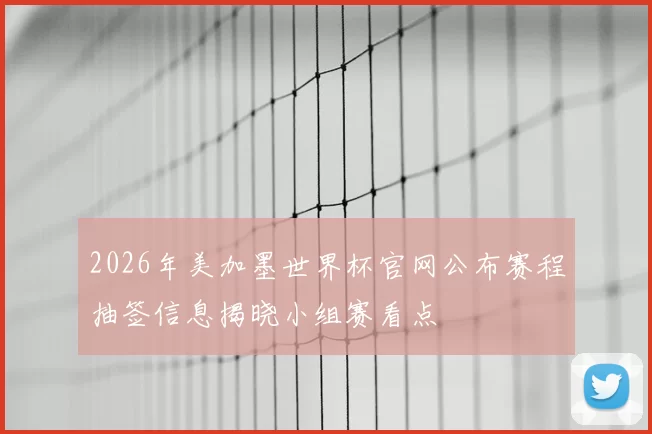 2026年美加墨世界杯官网公布赛程抽签信息揭晓小组赛看点