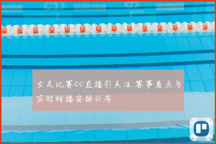 女足比赛cc直播引关注 赛事看点与实时转播安排公布
