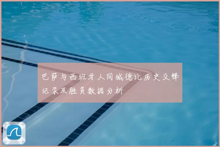 巴萨与西班牙人同城德比历史交锋记录及胜负数据分析