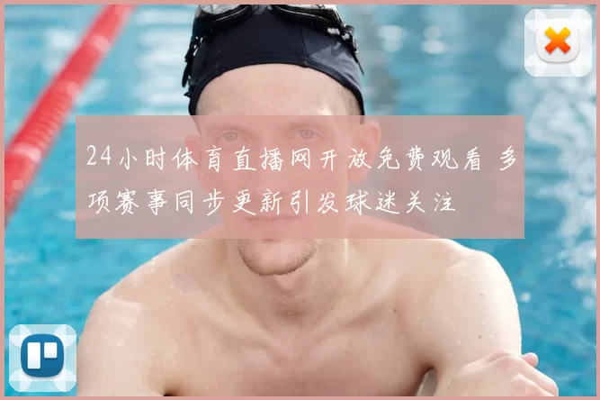 24小时体育直播网开放免费观看 多项赛事同步更新引发球迷关注