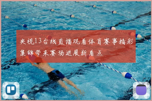 央视13台线直播观看体育赛事精彩集锦带来赛场进展新看点
