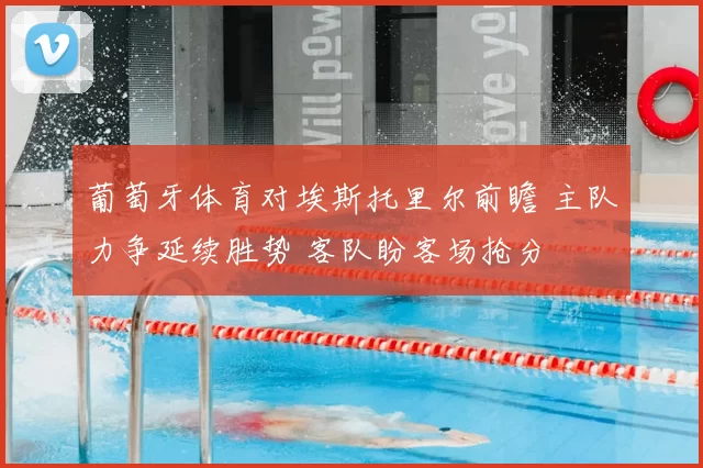 葡萄牙体育对埃斯托里尔前瞻 主队力争延续胜势 客队盼客场抢分