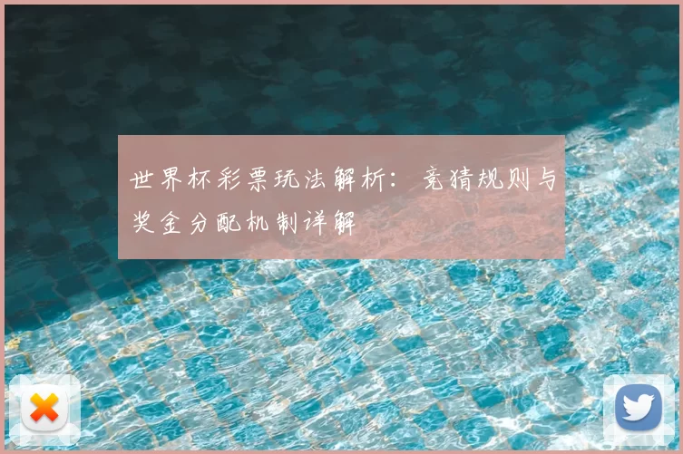 世界杯彩票玩法解析：竞猜规则与奖金分配机制详解