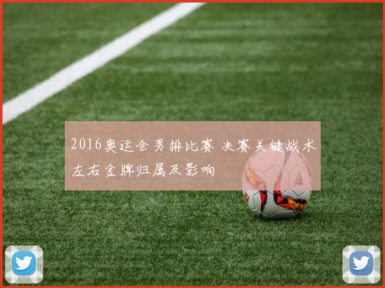 2016奥运会男排比赛 决赛关键战术左右金牌归属及影响