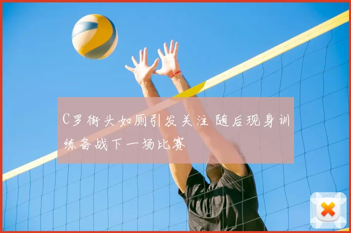C罗街头如厕引发关注 随后现身训练备战下一场比赛