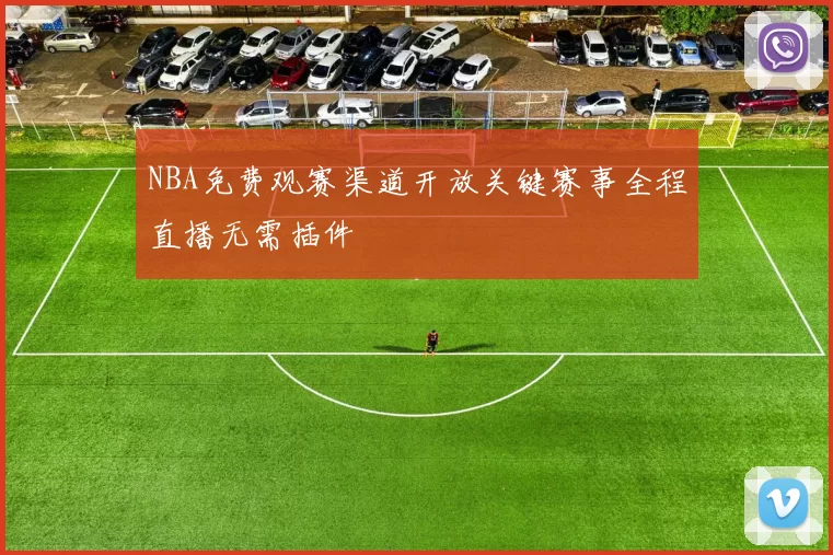 NBA免费观赛渠道开放关键赛事全程直播无需插件