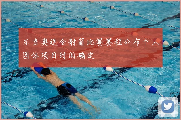 东京奥运会射箭比赛赛程公布个人团体项目时间确定