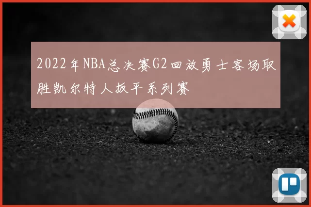 2022年NBA总决赛G2回放勇士客场取胜凯尔特人扳平系列赛