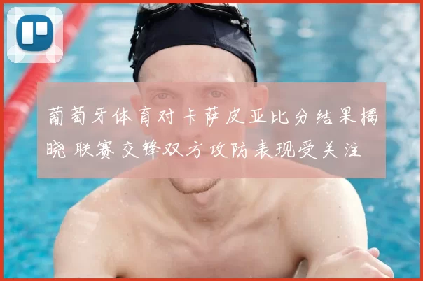 葡萄牙体育对卡萨皮亚比分结果揭晓 联赛交锋双方攻防表现受关注