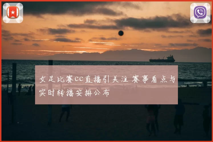女足比赛cc直播引关注 赛事看点与实时转播安排公布