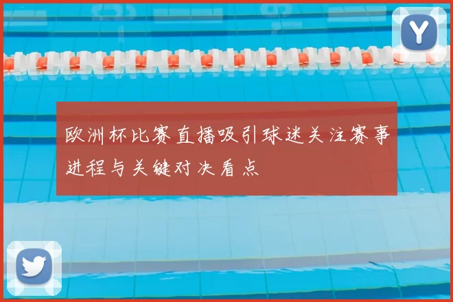 欧洲杯比赛直播吸引球迷关注赛事进程与关键对决看点