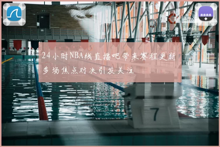 24小时NBA线直播吧带来赛程更新 多场焦点对决引发关注