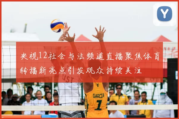 央视12社会与法频道直播聚焦体育转播新亮点引发观众持续关注