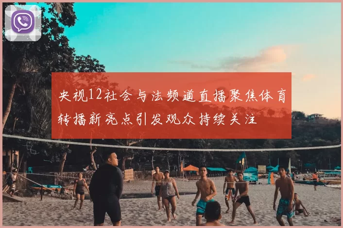 央视12社会与法频道直播聚焦体育转播新亮点引发观众持续关注