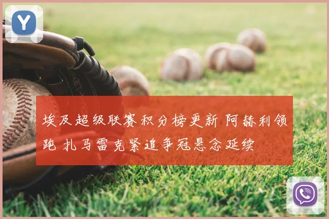 埃及超级联赛积分榜更新 阿赫利领跑 扎马雷克紧追争冠悬念延续