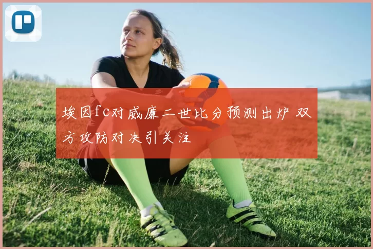 埃因fc对威廉二世比分预测出炉 双方攻防对决引关注
