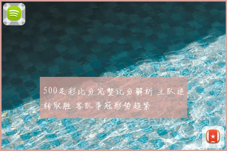 500足彩比分完整比分解析 主队逆转取胜 客队争冠形势趋紧