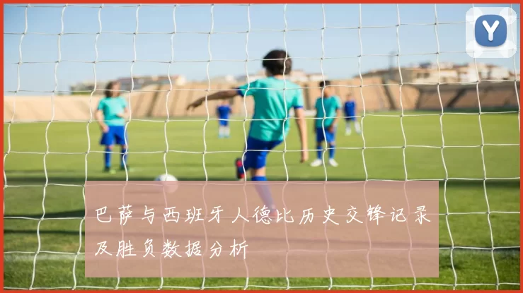 巴萨与西班牙人德比历史交锋记录及胜负数据分析
