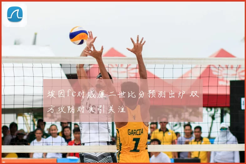 埃因fc对威廉二世比分预测出炉 双方攻防对决引关注