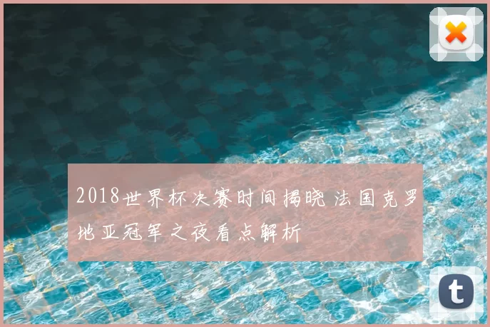 2018世界杯决赛时间揭晓 法国克罗地亚冠军之夜看点解析