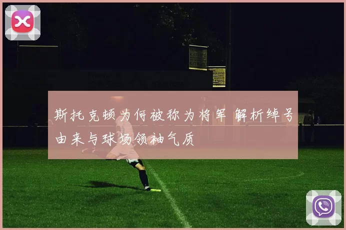 斯托克顿为何被称为将军 解析绰号由来与球场领袖气质