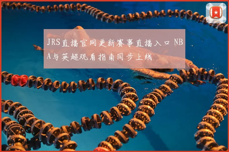 JRS直播官网更新赛事直播入口 NBA与英超观看指南同步上线