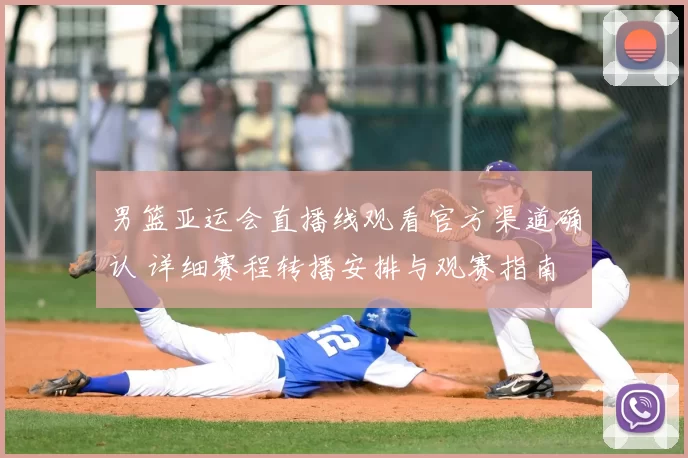 男篮亚运会直播线观看官方渠道确认 详细赛程转播安排与观赛指南