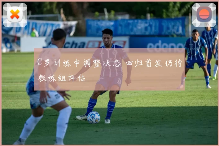 C罗训练中调整状态 回归首发仍待教练组评估
