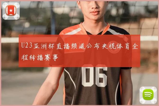 U23亚洲杯直播频道公布央视体育全程转播赛事