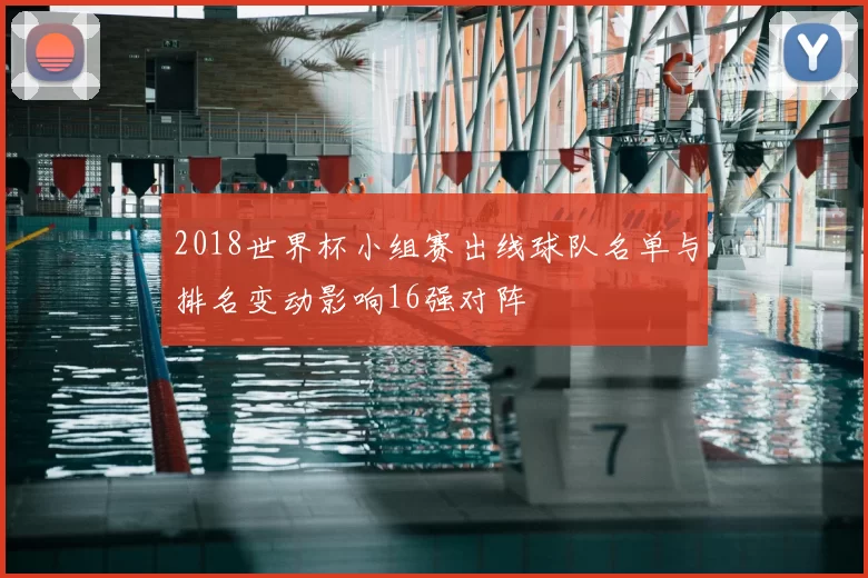 2018世界杯小组赛出线球队名单与排名变动影响16强对阵