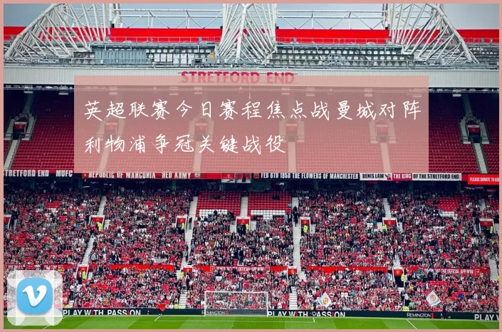 英超联赛今日赛程焦点战曼城对阵利物浦争冠关键战役