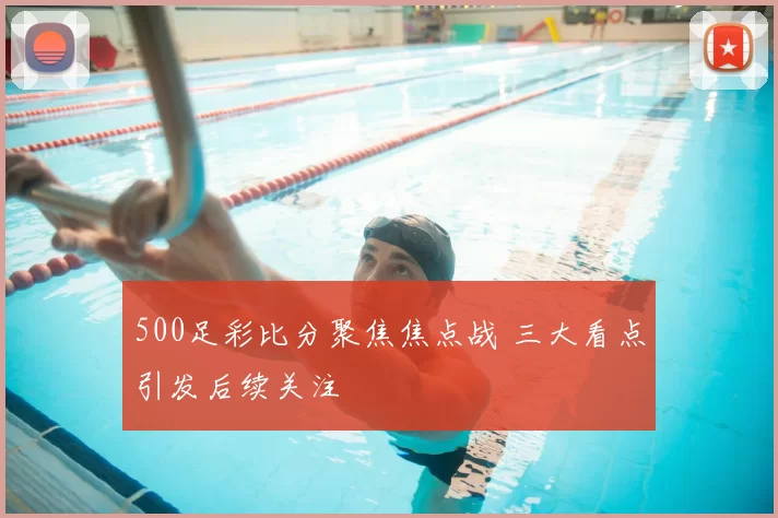 500足彩比分聚焦焦点战 三大看点引发后续关注
