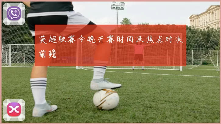 英超联赛今晚开赛时间及焦点对决前瞻