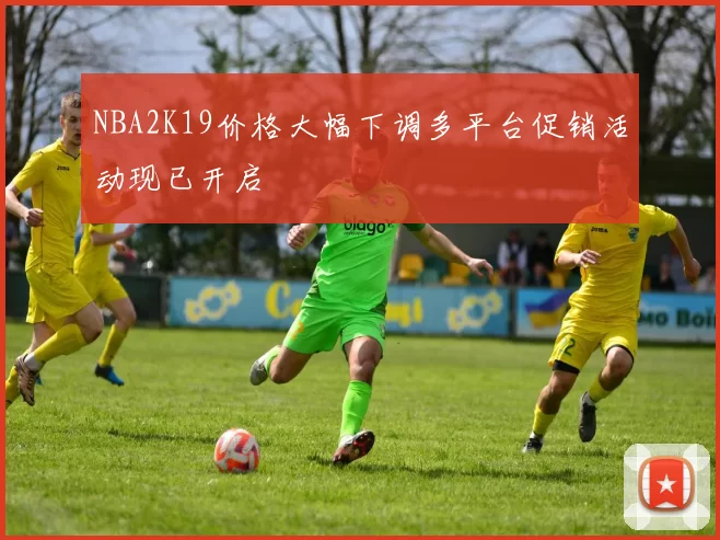 NBA2K19价格大幅下调多平台促销活动现已开启