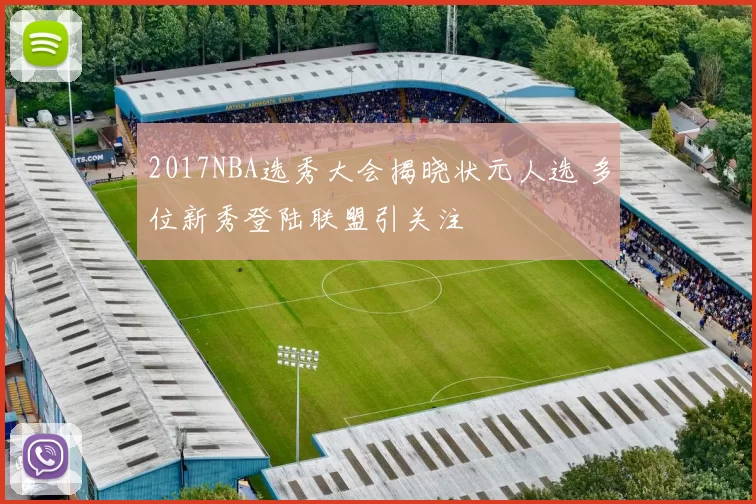 2017NBA选秀大会揭晓状元人选 多位新秀登陆联盟引关注