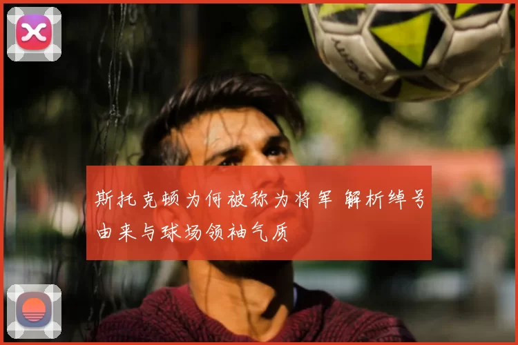 斯托克顿为何被称为将军 解析绰号由来与球场领袖气质
