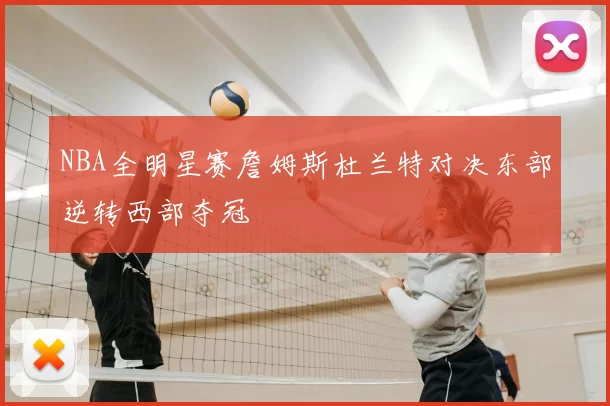NBA全明星赛詹姆斯杜兰特对决东部逆转西部夺冠