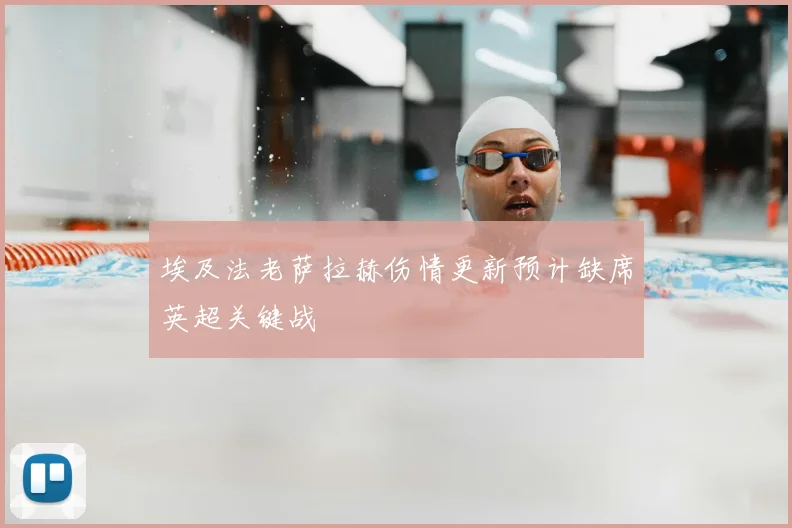 埃及法老萨拉赫伤情更新预计缺席英超关键战