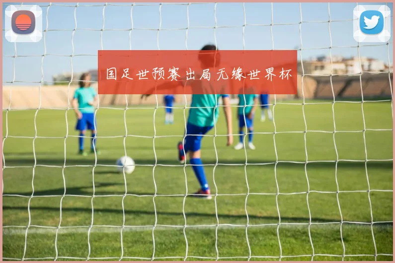 国足世预赛出局无缘世界杯