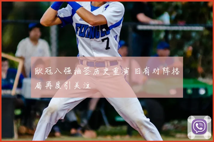 欧冠八强抽签历史重演 旧有对阵格局再度引关注
