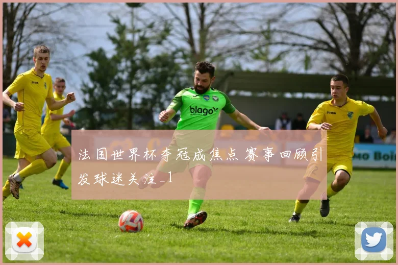 法国世界杯夺冠成焦点 赛事回顾引发球迷关注_1