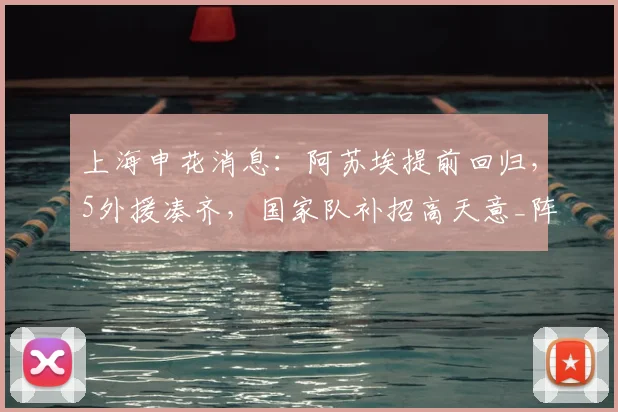 上海申花消息：阿苏埃提前回归，5外援凑齐，国家队补招高天意_阵容_赛期_赛季