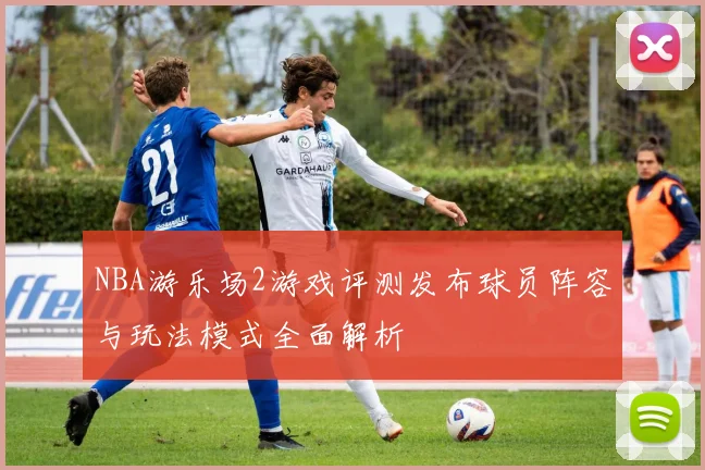 NBA游乐场2游戏评测发布球员阵容与玩法模式全面解析