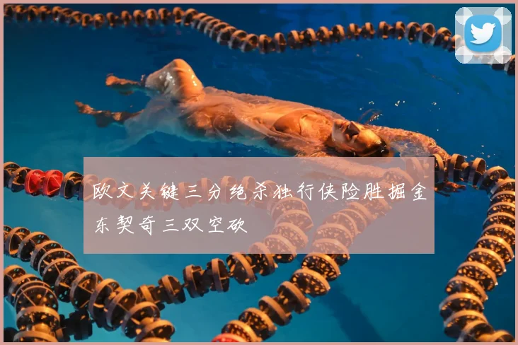 欧文关键三分绝杀独行侠险胜掘金东契奇三双空砍